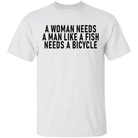 A Woman Needs A Man Like A Fish Needs A Bicycle T-Shirt